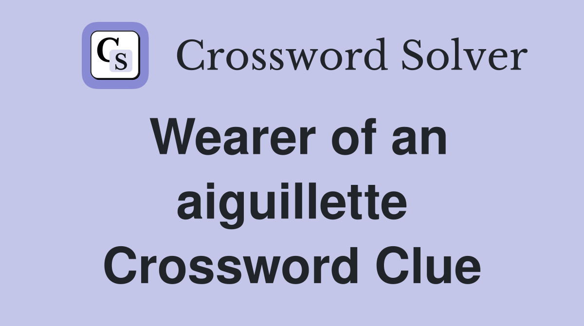Wearer of an aiguillette Crossword Clue