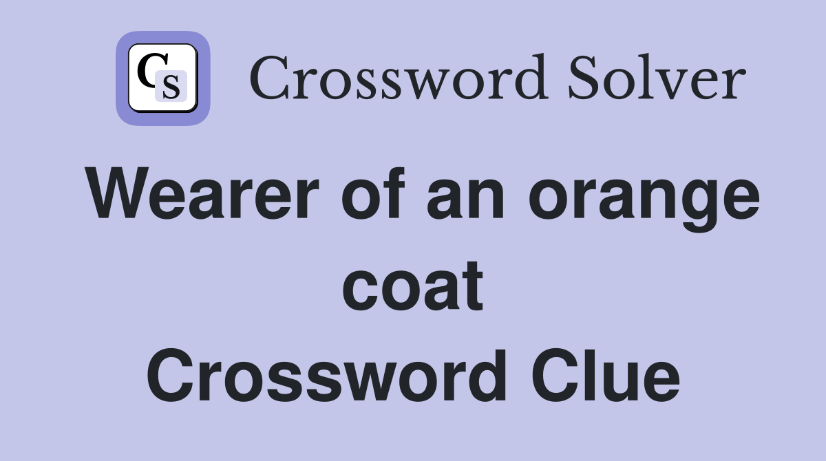 Wearer of an orange coat Crossword Clue