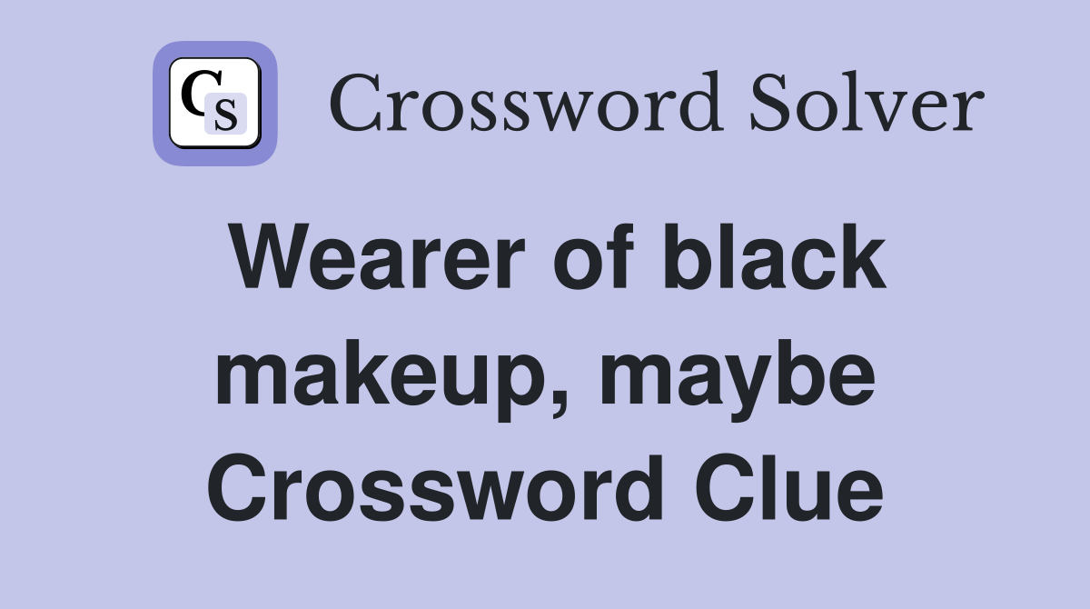 Wearer of black makeup, maybe Crossword Clue
