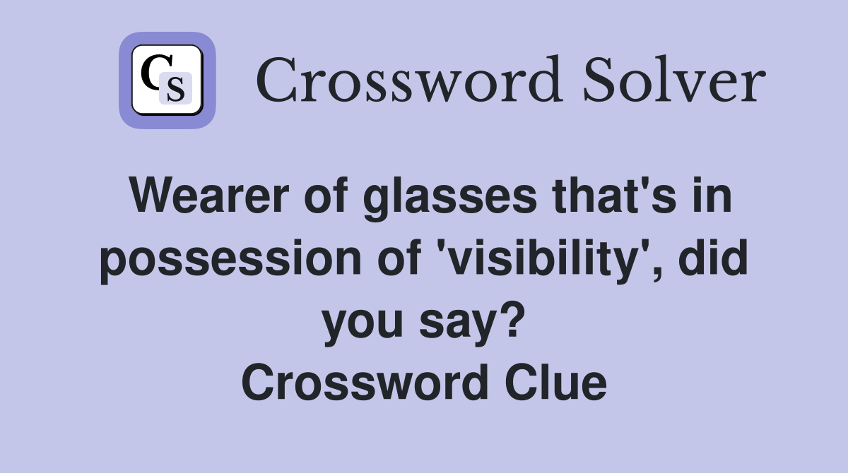 Wearer of glasses that's in possession of 'visibility', did you say? Crossword Clue