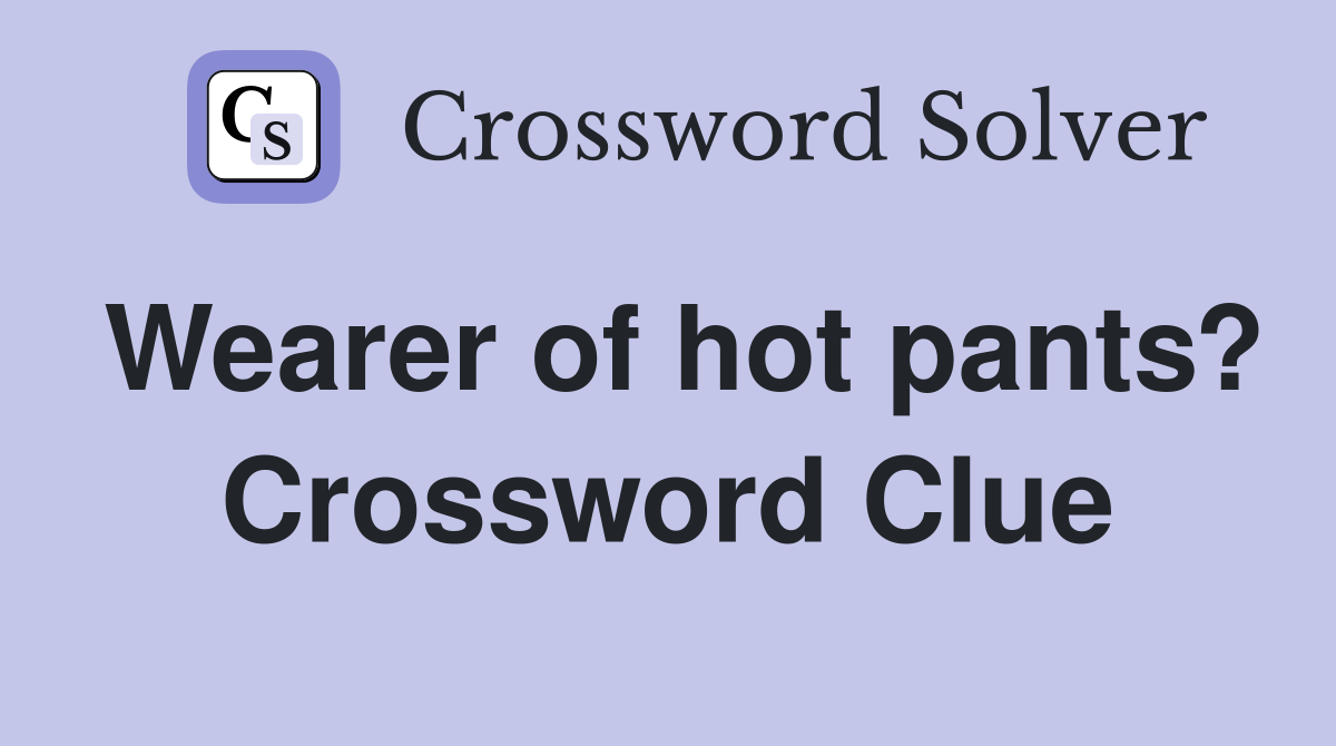 Wearer of hot pants? Crossword Clue
