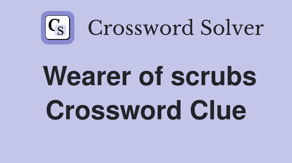 Wearer of scrubs Crossword Clue