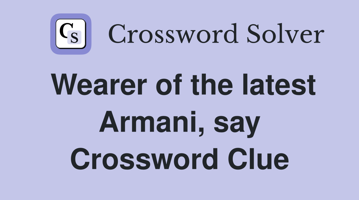 Wearer of the latest Armani, say Crossword Clue