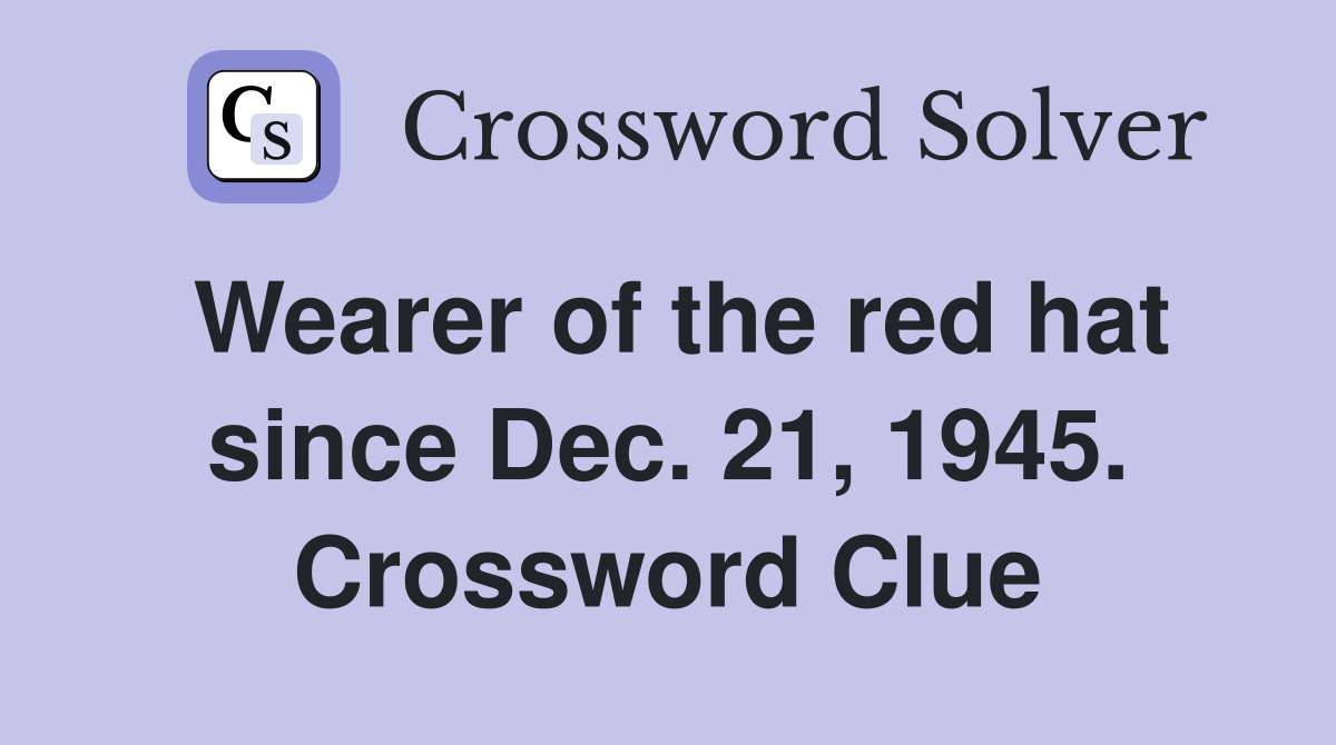 Wearer of the red hat since Dec. 21, 1945. Crossword Clue