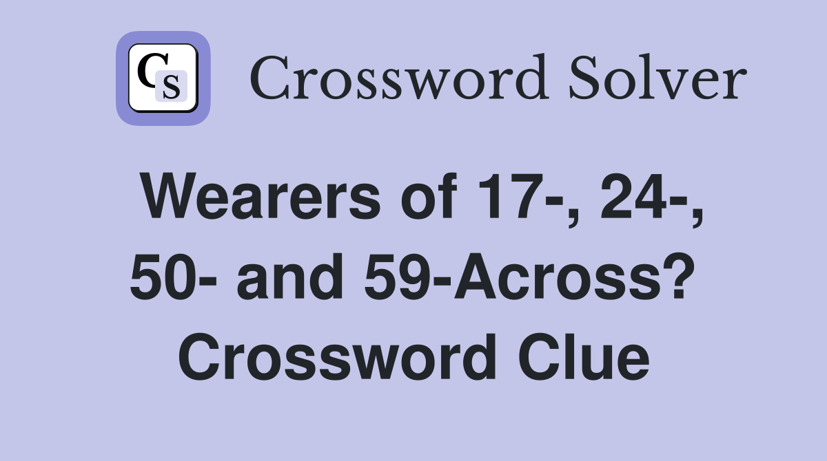 Wearers of 17-, 24-, 50- and 59-Across? Crossword Clue