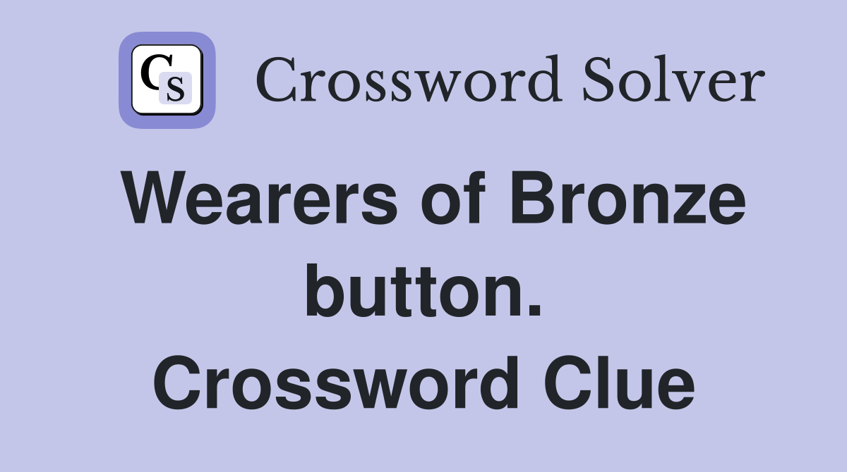 Wearers of Bronze button. Crossword Clue
