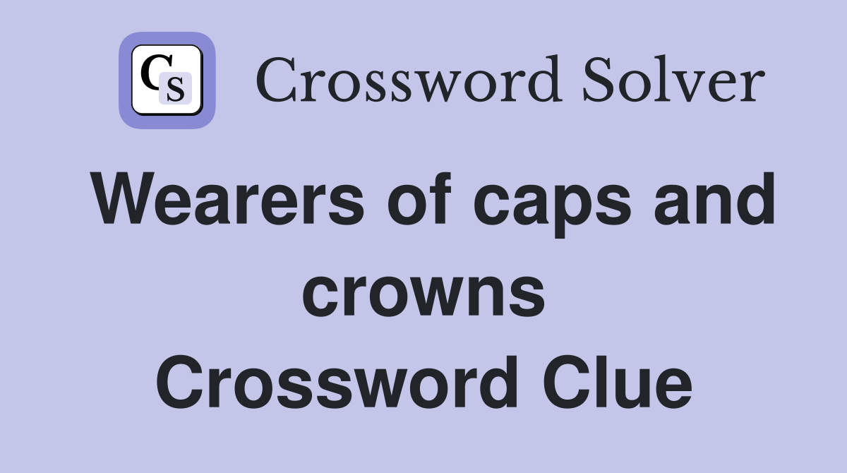 Wearers of caps and crowns Crossword Clue