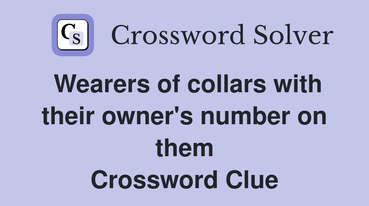 Wearers of collars with their owner's number on them Crossword Clue