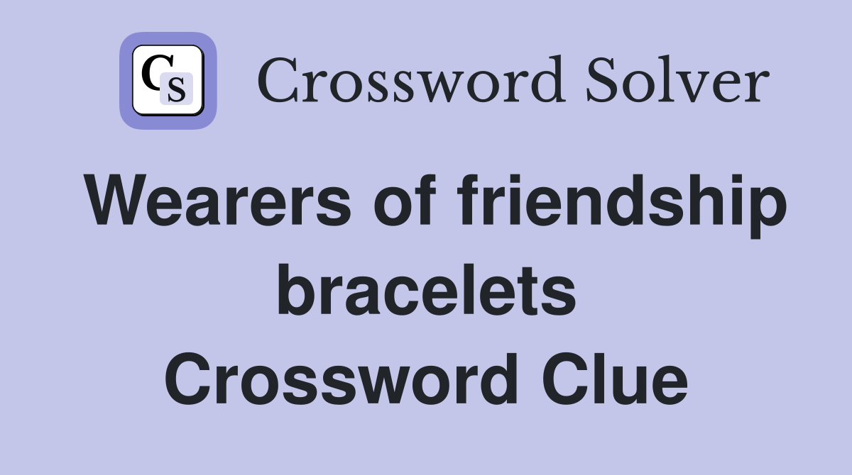 Wearers of friendship bracelets Crossword Clue