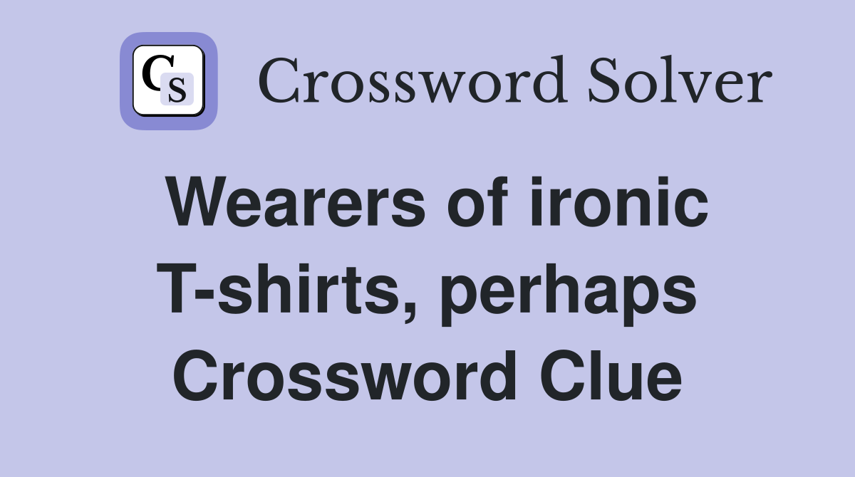 Wearers of ironic T-shirts, perhaps Crossword Clue