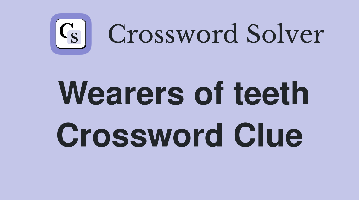 Wearers of teeth Crossword Clue