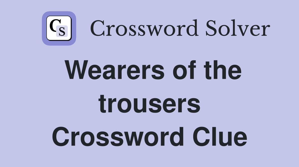 Wearers of the trousers Crossword Clue