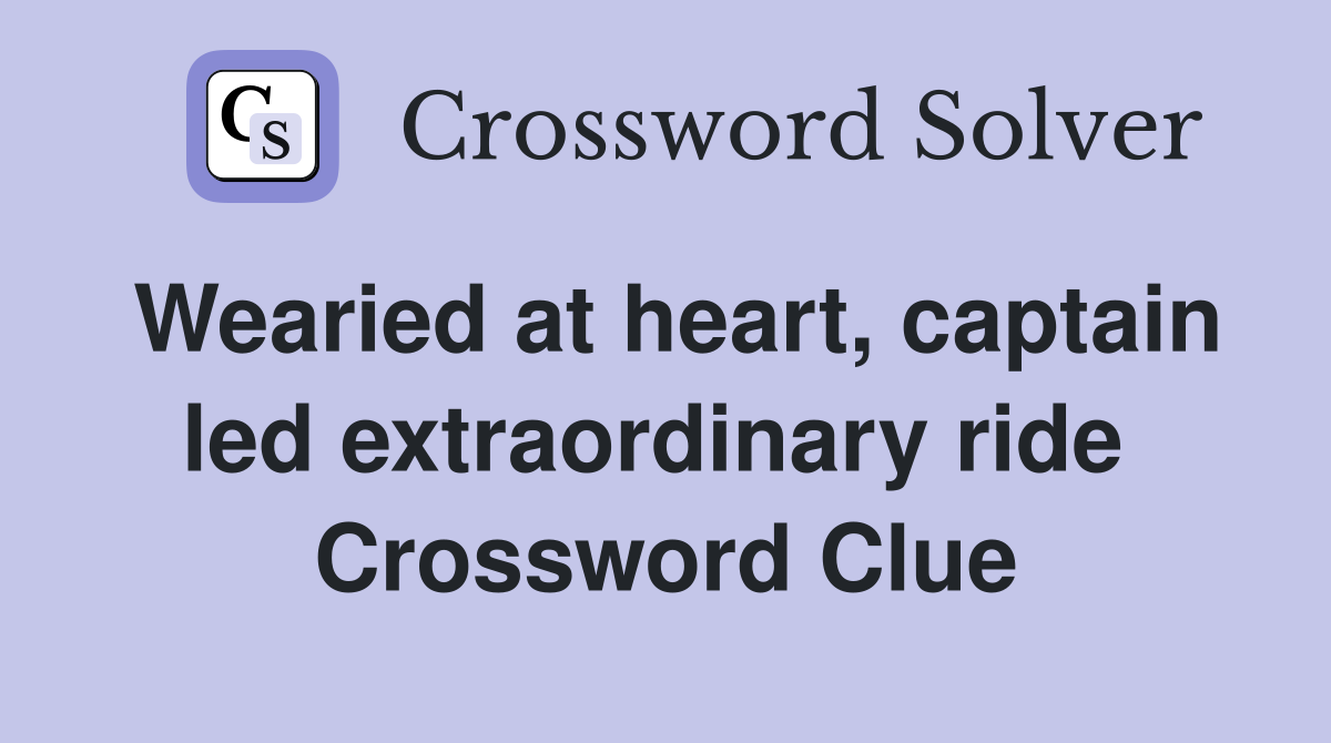 Wearied at heart, captain led extraordinary ride  Crossword Clue
