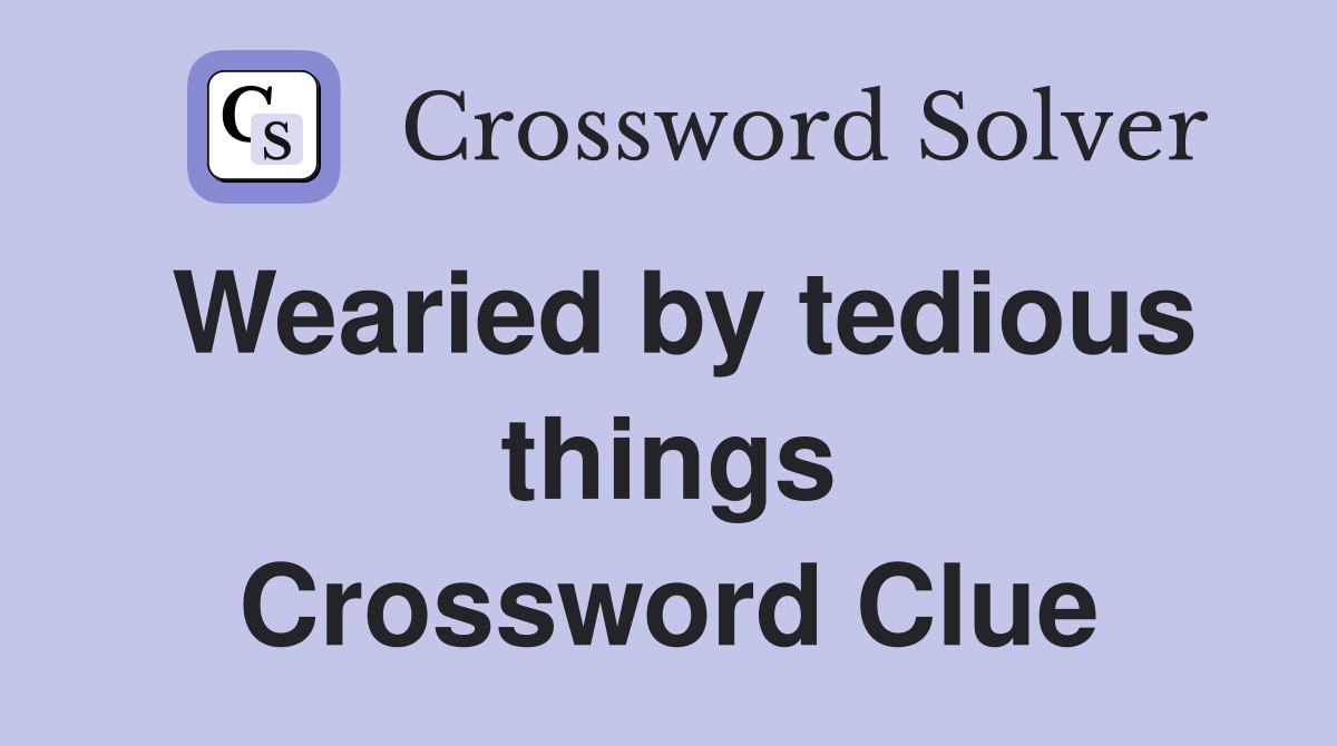 Wearied by tedious things Crossword Clue
