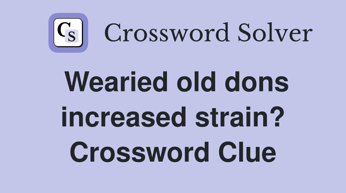 Wearied old dons increased strain? Crossword Clue