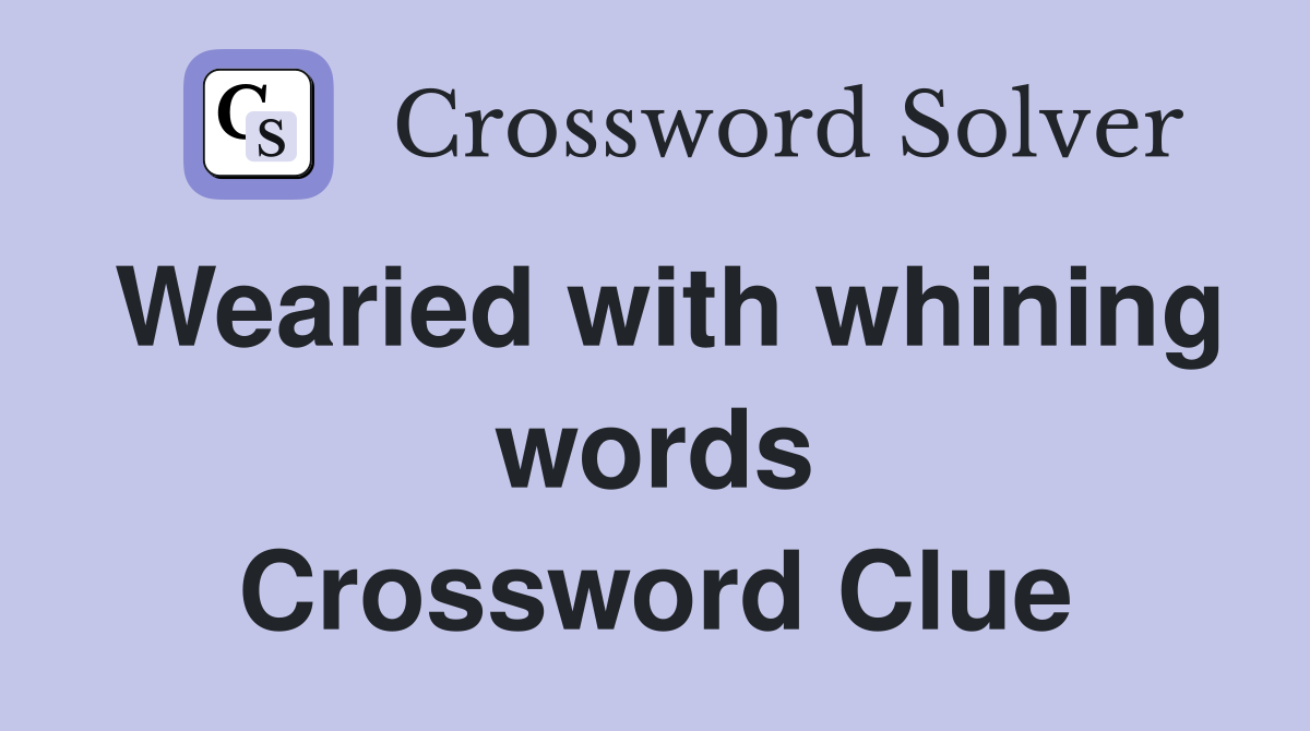 Wearied with whining words Crossword Clue