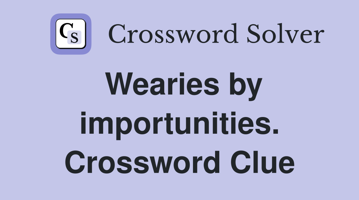 Wearies by importunities. Crossword Clue
