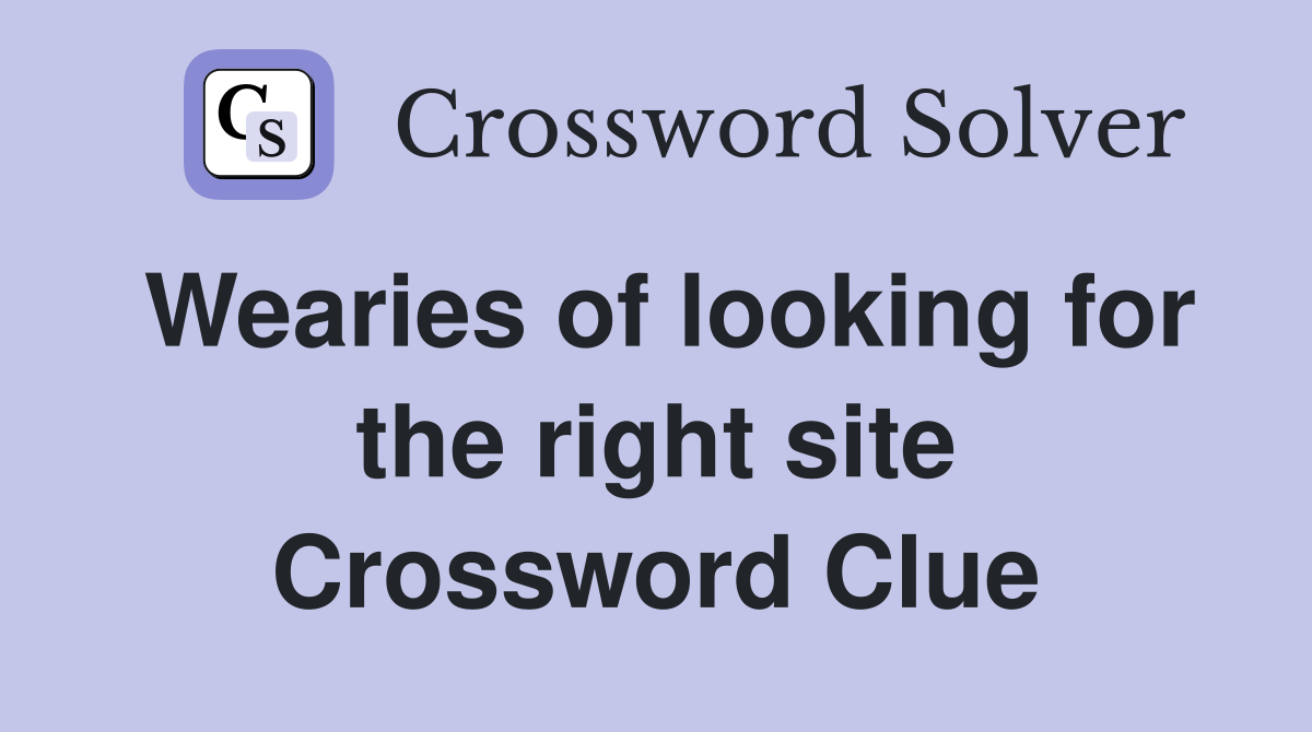 Wearies of looking for the right site Crossword Clue