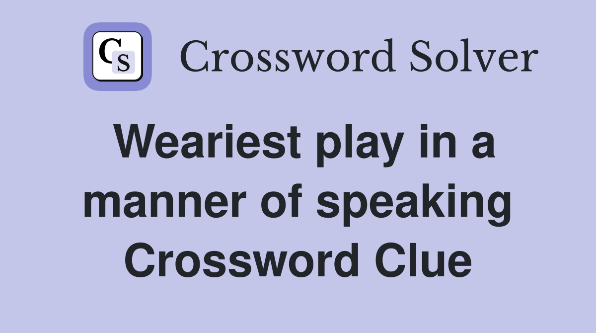 Weariest play in a manner of speaking Crossword Clue