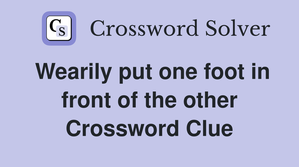 Wearily put one foot in front of the other Crossword Clue