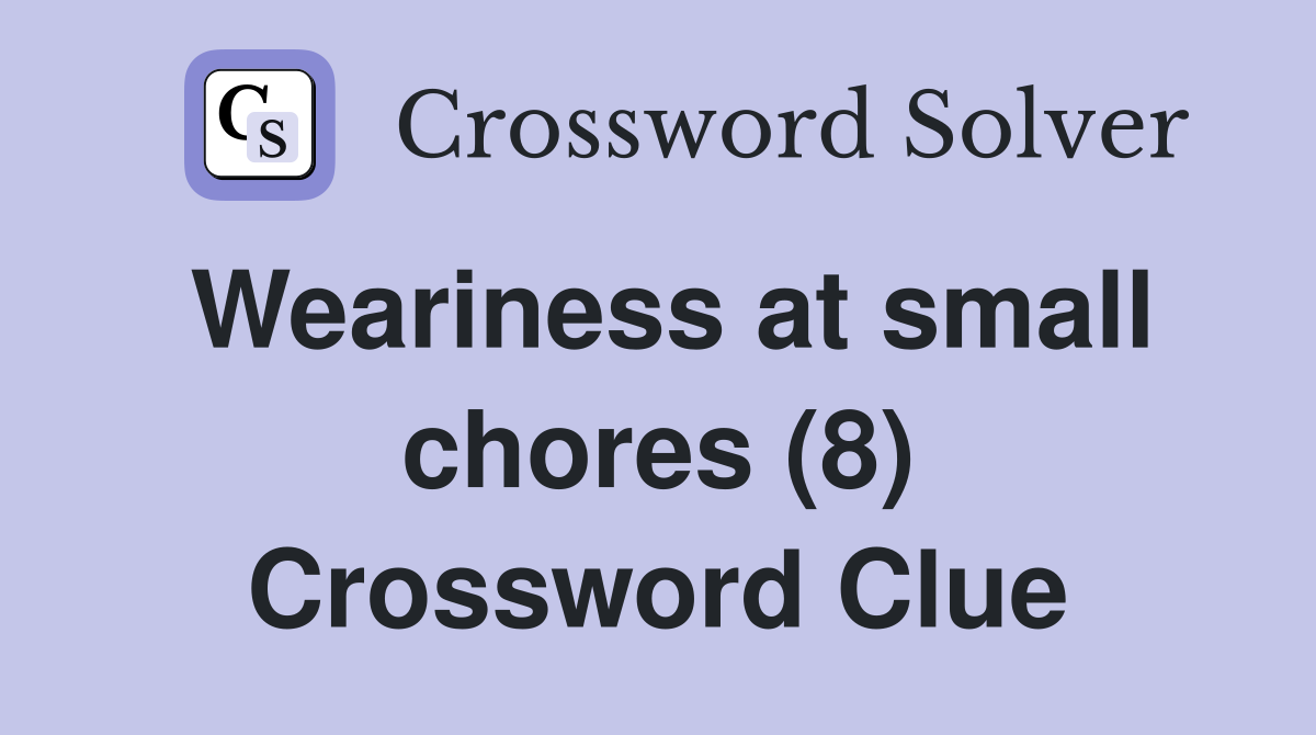 Weariness at small chores (8) Crossword Clue