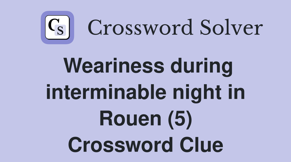 Weariness during interminable night in Rouen (5) Crossword Clue