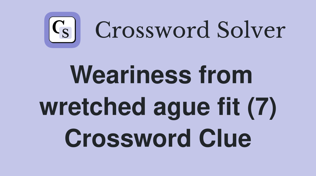 Weariness from wretched ague fit (7) Crossword Clue
