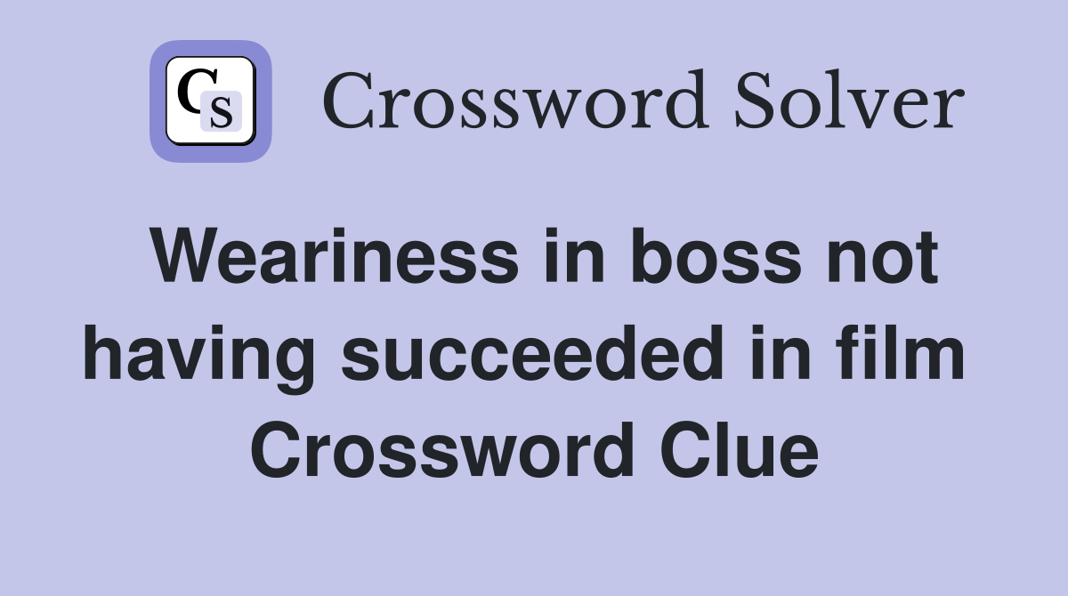 Weariness in boss not having succeeded in film  Crossword Clue