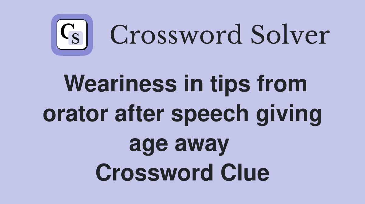 Weariness in tips from orator after speech giving age away  Crossword Clue