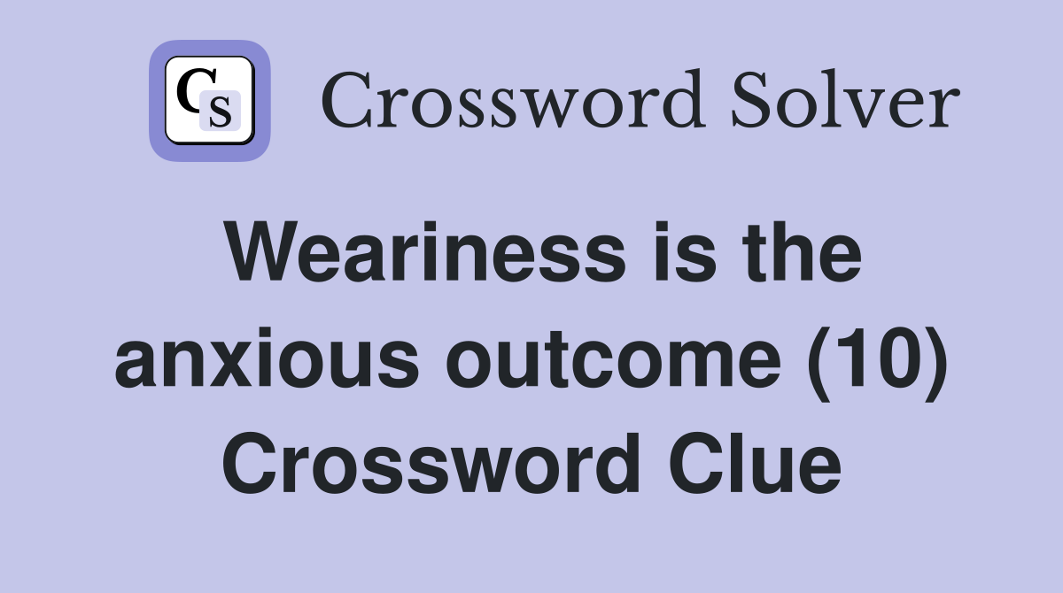 Weariness is the anxious outcome (10) Crossword Clue