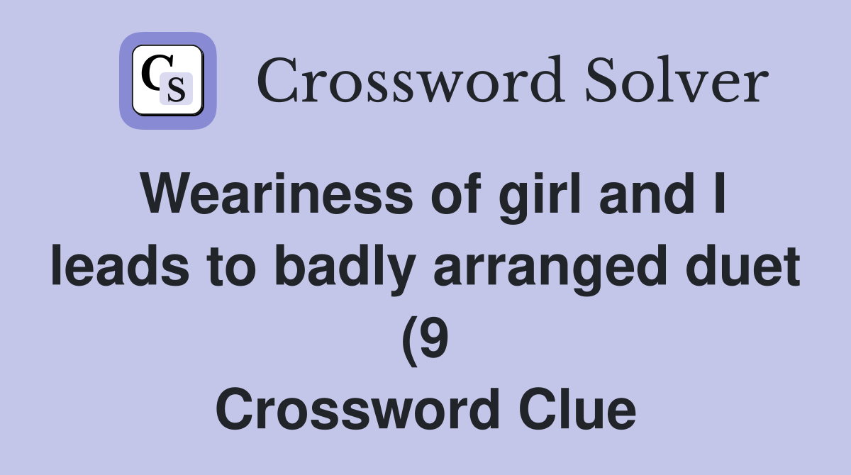 Weariness of girl and I leads to badly arranged duet (9) Crossword Weariness of girl and I leads to badly arranged duet (9) Crossword