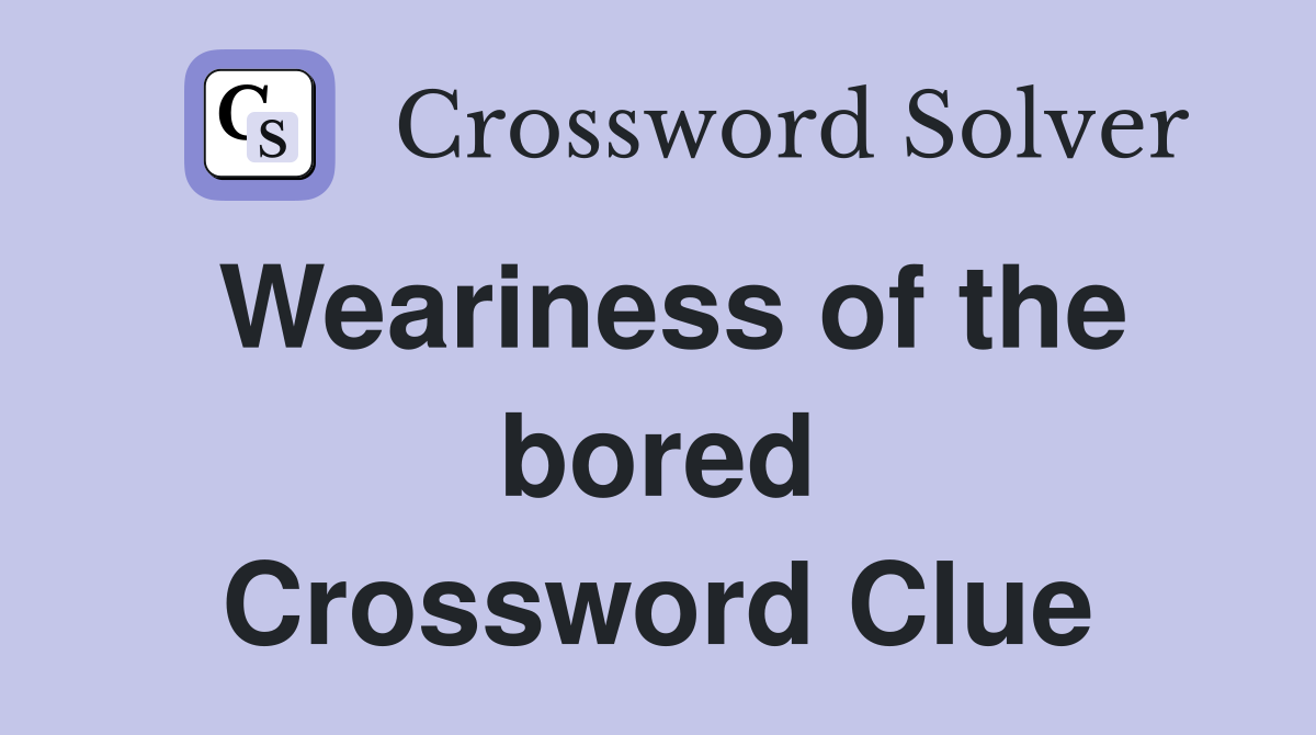 Weariness of the bored Crossword Clue