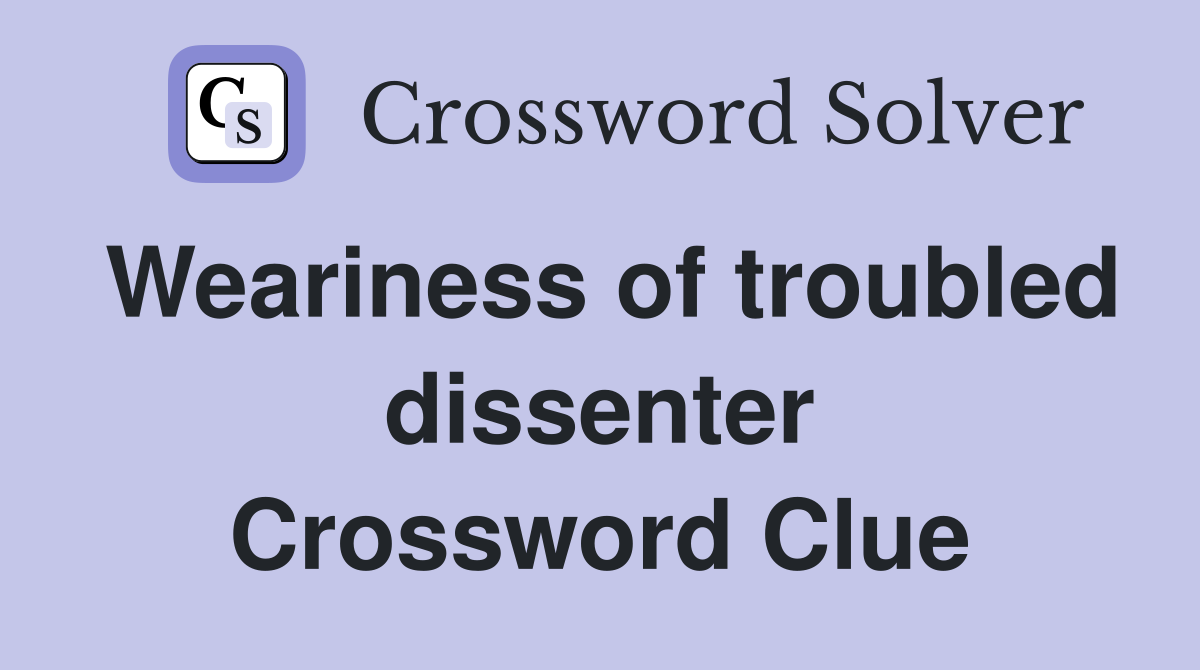 Weariness of troubled dissenter Crossword Clue
