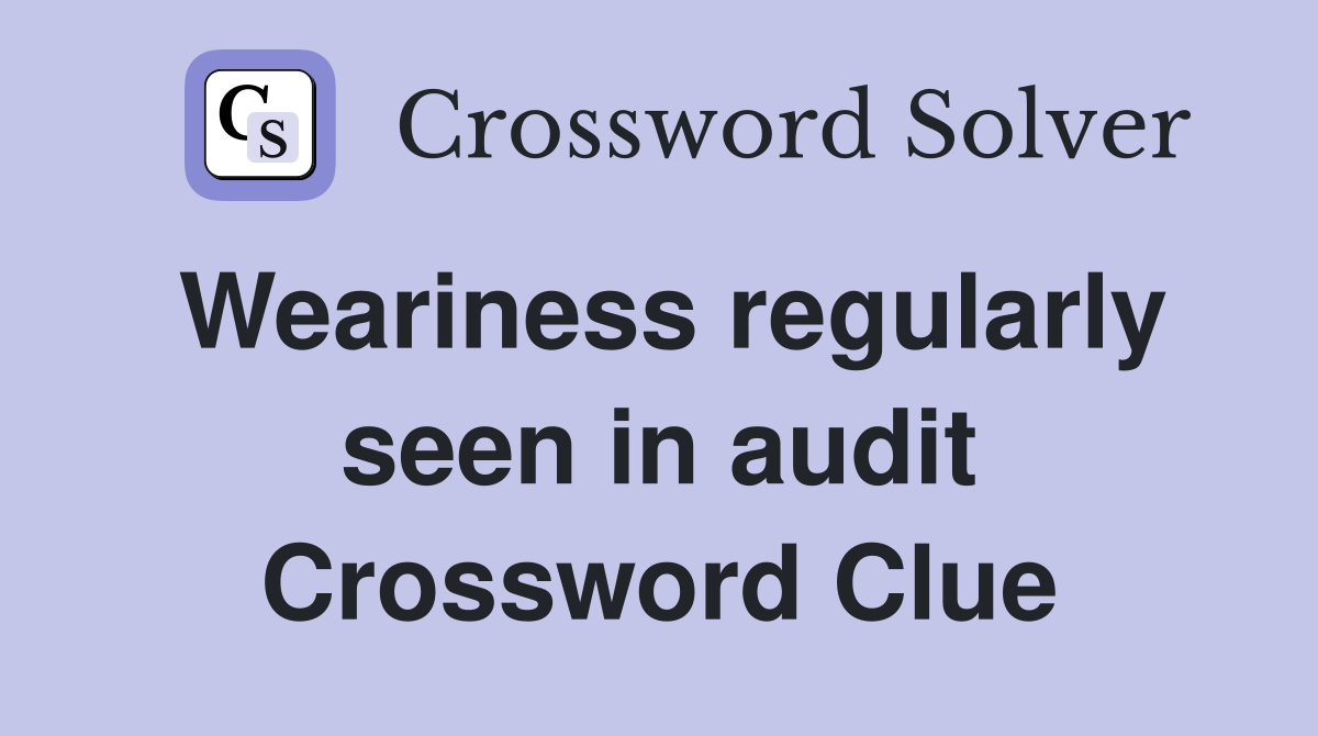 Weariness regularly seen in audit Crossword Clue