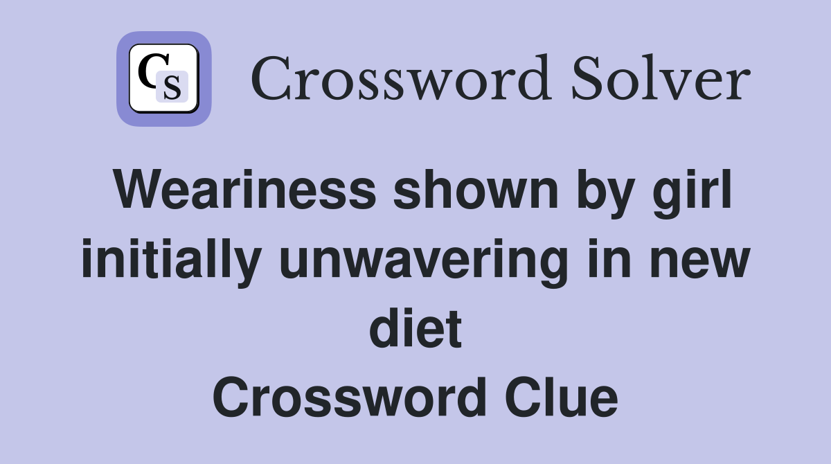 Weariness shown by girl initially unwavering in new diet Crossword Clue