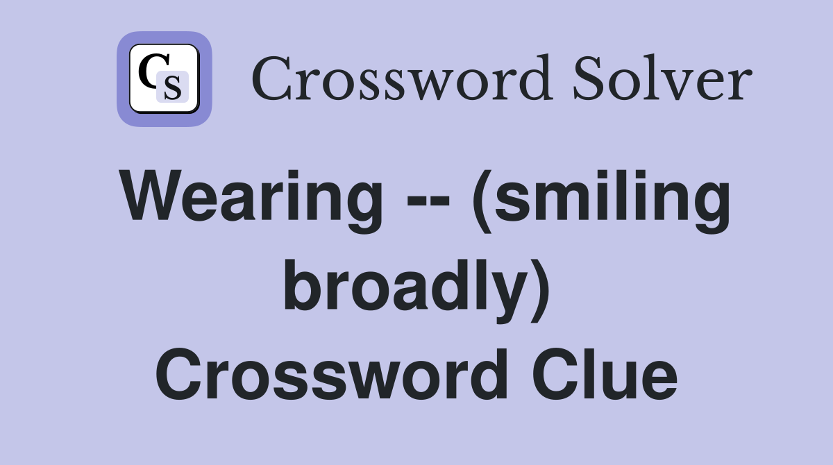 Wearing -- (smiling broadly) Crossword Clue