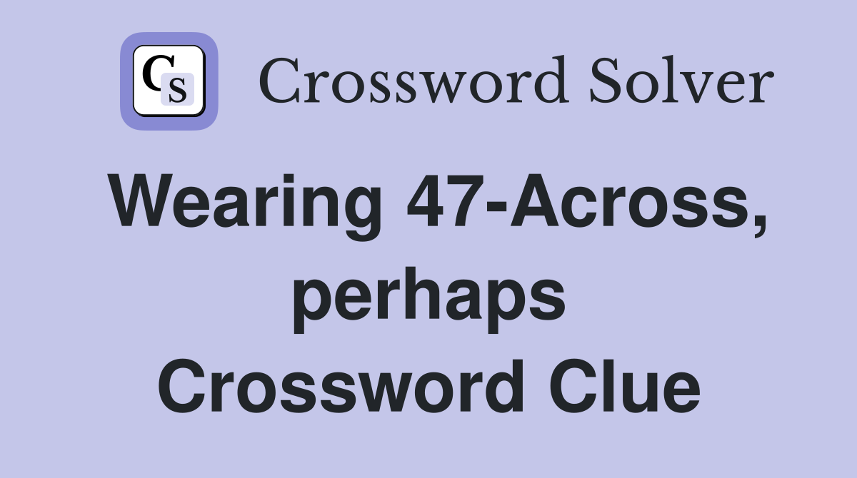 Wearing 47-Across, perhaps Crossword Clue