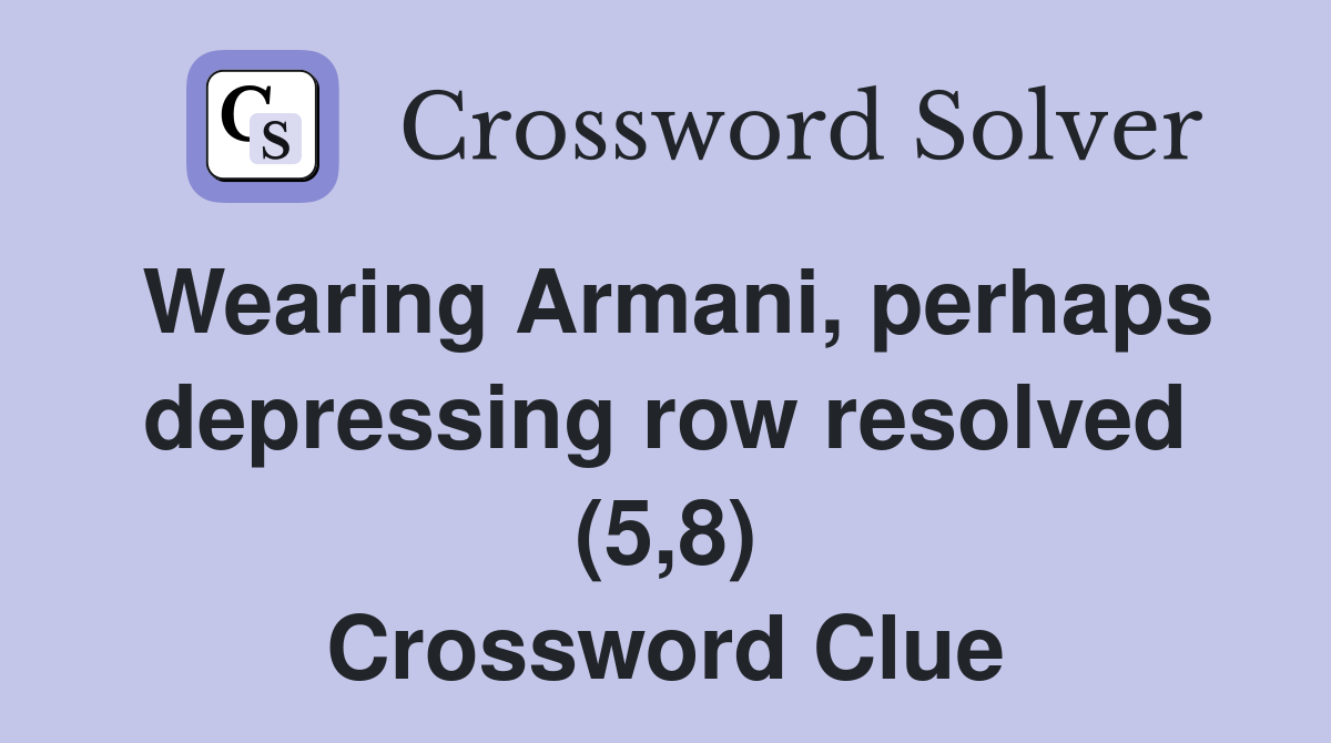 Wearing Armani, perhaps depressing row resolved (5,8) Crossword Clue