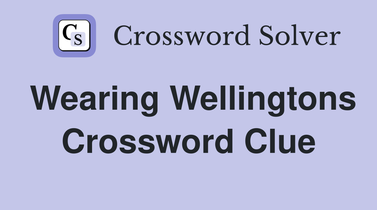 Wearing Wellingtons Crossword Clue