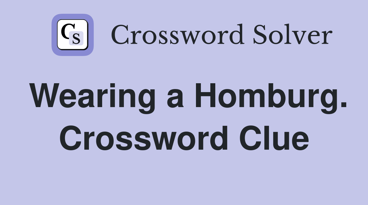 Wearing a Homburg. Crossword Clue