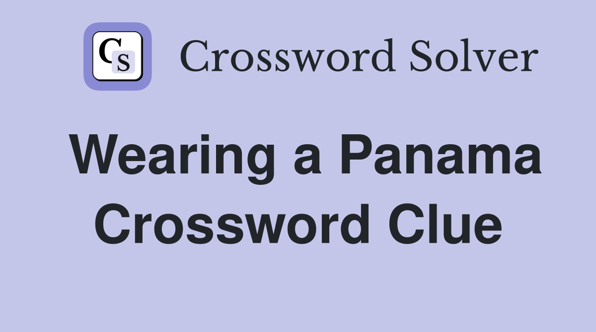 Wearing a Panama Crossword Clue