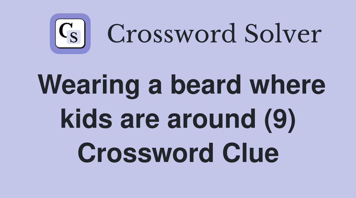 Wearing a beard where kids are around (9) Crossword Clue