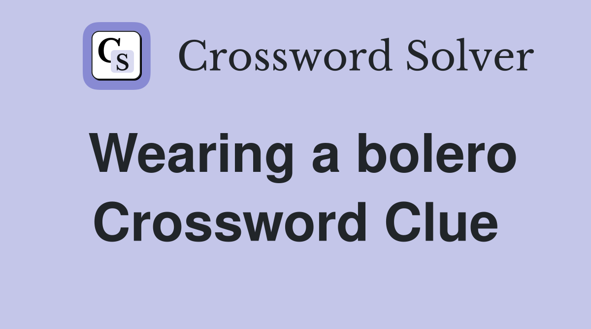 Wearing a bolero Crossword Clue
