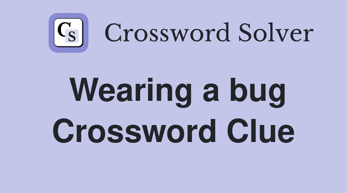 Wearing a bug Crossword Clue