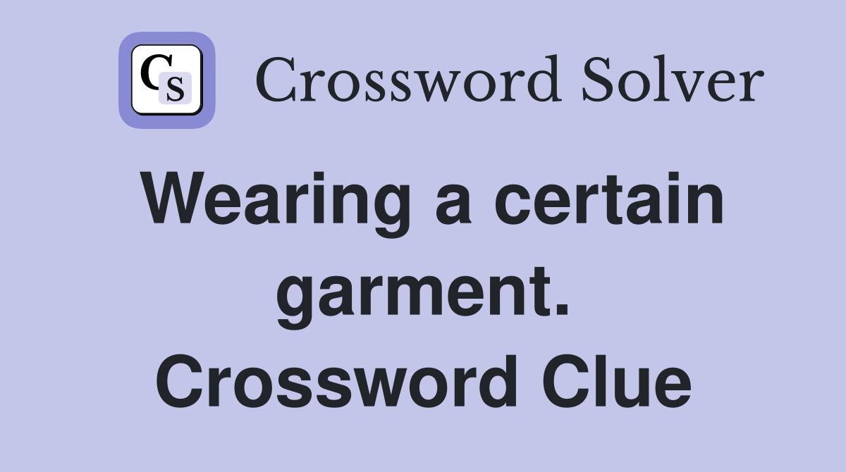 Wearing a certain garment. Crossword Clue