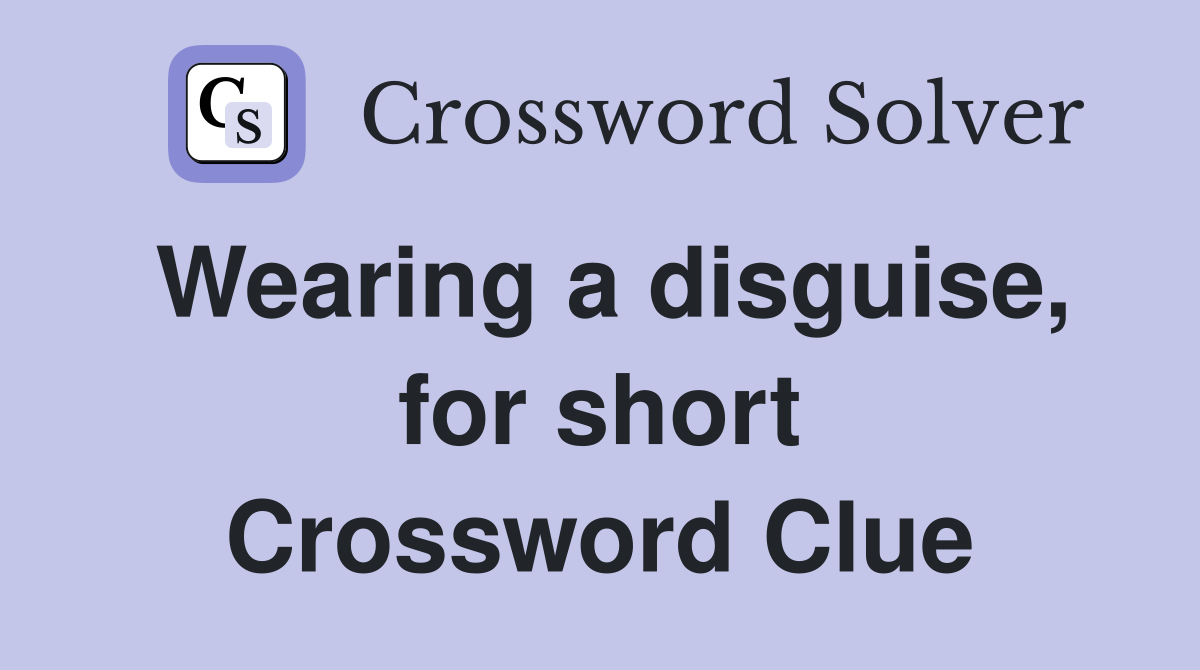 Wearing a disguise, for short Crossword Clue