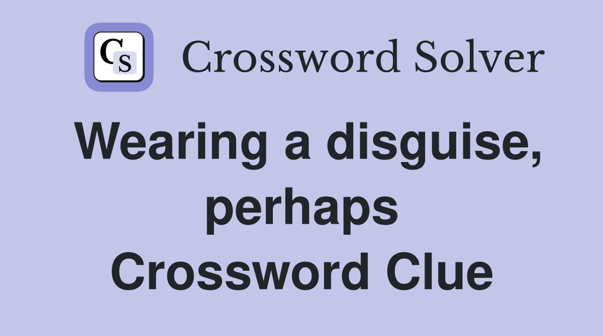 Wearing a disguise, perhaps Crossword Clue