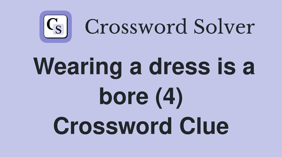 Wearing a dress is a bore (4) Crossword Clue