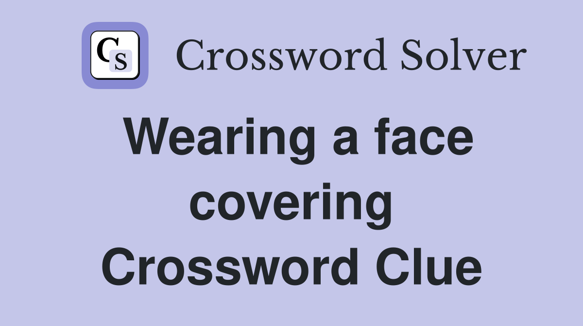 Wearing a face covering Crossword Clue