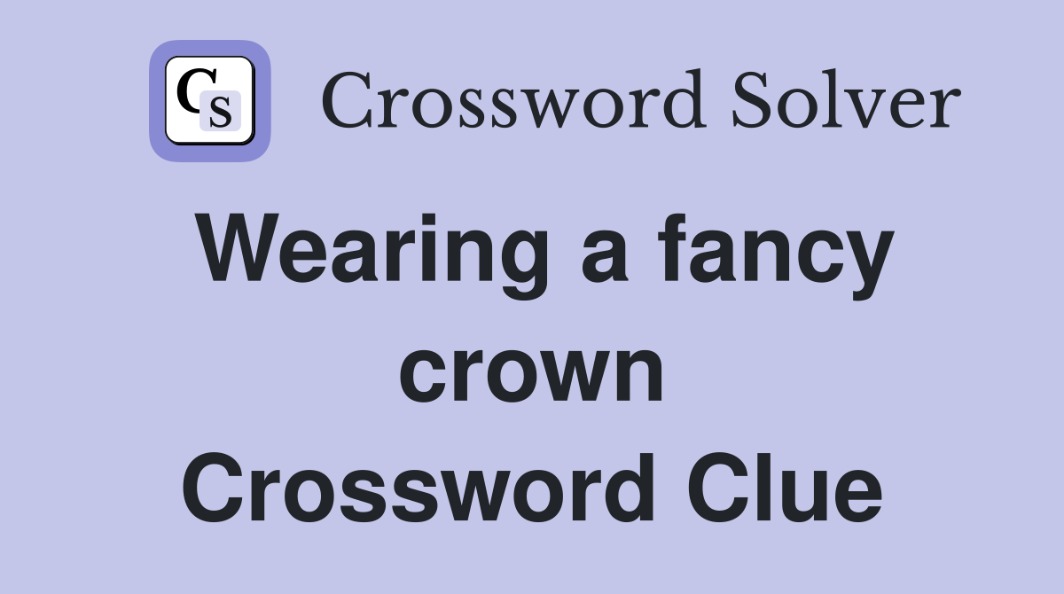 Wearing a fancy crown Crossword Clue